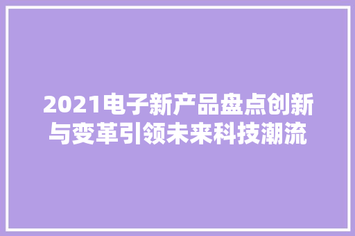 2021电子新产品盘点创新与变革引领未来科技潮流