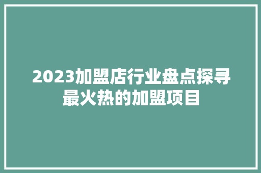 2023加盟店行业盘点探寻最火热的加盟项目  第1张