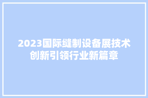 2023国际缝制设备展技术创新引领行业新篇章  第1张