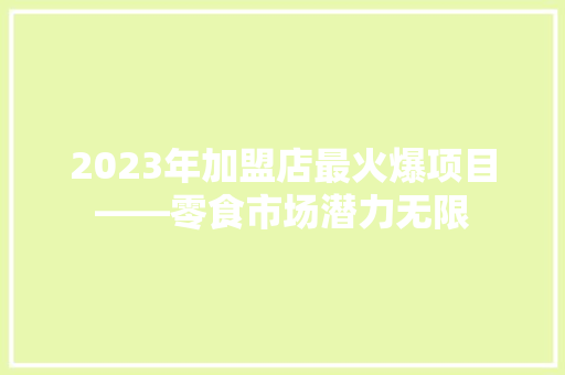 2023年加盟店最火爆项目——零食市场潜力无限