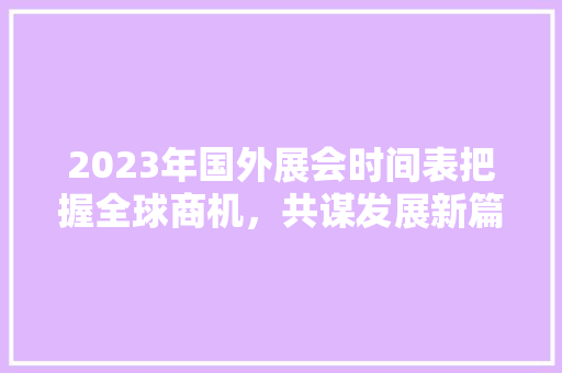 2023年国外展会时间表把握全球商机，共谋发展新篇章