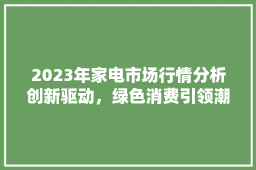 2023年家电市场行情分析创新驱动，绿色消费引领潮流