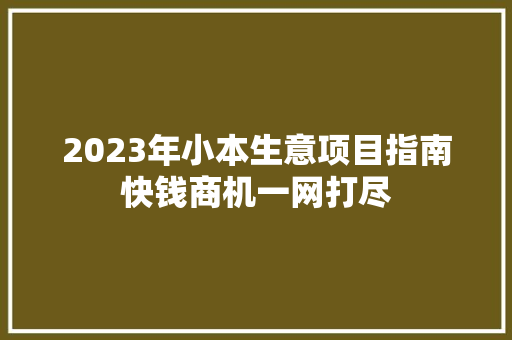 2023年小本生意项目指南快钱商机一网打尽