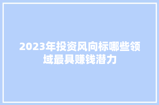 2023年投资风向标哪些领域最具赚钱潜力