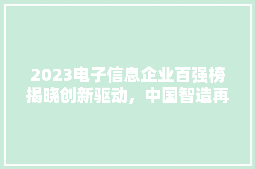 2023电子信息企业百强榜揭晓创新驱动，中国智造再升级