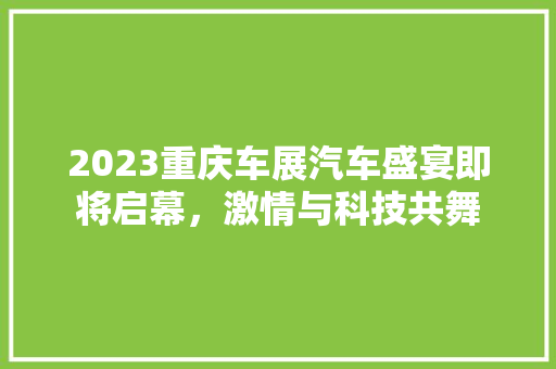 2023重庆车展汽车盛宴即将启幕，激情与科技共舞