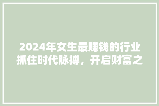 2024年女生最赚钱的行业抓住时代脉搏，开启财富之门