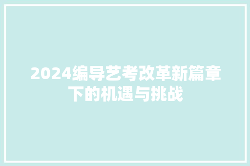 2024编导艺考改革新篇章下的机遇与挑战