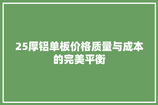 25厚铝单板价格质量与成本的完美平衡