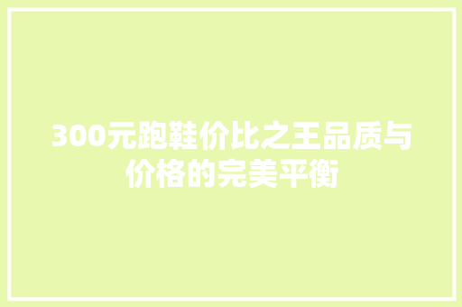 300元跑鞋价比之王品质与价格的完美平衡