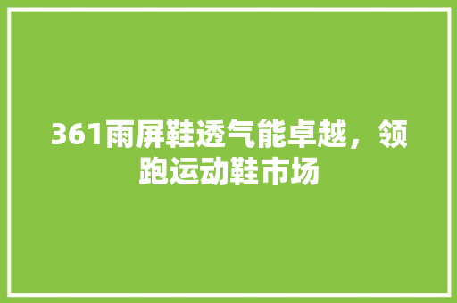 361雨屏鞋透气能卓越，领跑运动鞋市场