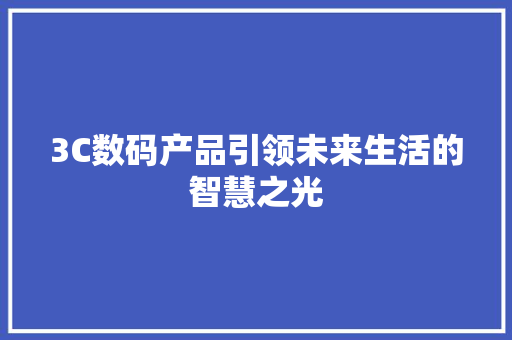 3C数码产品引领未来生活的智慧之光