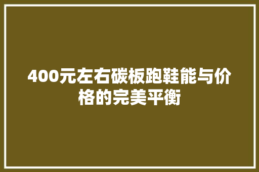 400元左右碳板跑鞋能与价格的完美平衡