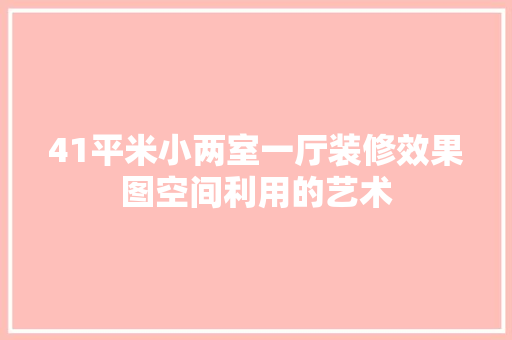 41平米小两室一厅装修效果图空间利用的艺术