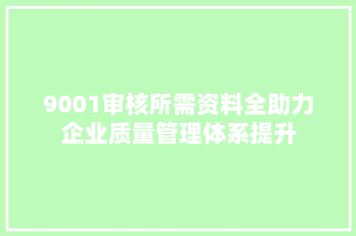 9001审核所需资料全助力企业质量管理体系提升