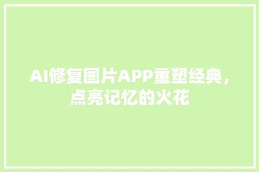 AI修复图片APP重塑经典，点亮记忆的火花