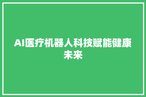 AI医疗机器人科技赋能健康未来