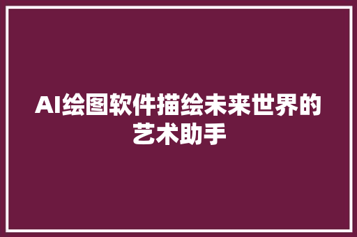 AI绘图软件描绘未来世界的艺术助手