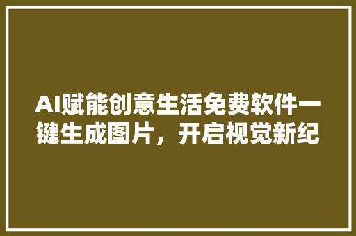 AI赋能创意生活免费软件一键生成图片，开启视觉新纪元