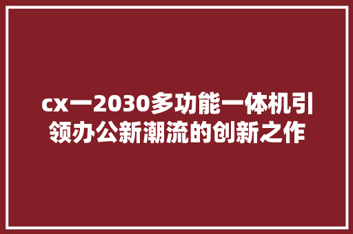 cx一2030多功能一体机引领办公新潮流的创新之作