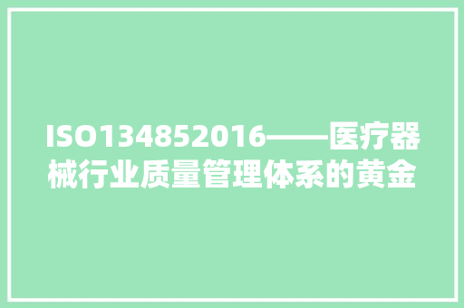 ISO134852016——医疗器械行业质量管理体系的黄金标准