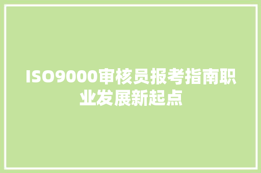 ISO9000审核员报考指南职业发展新起点