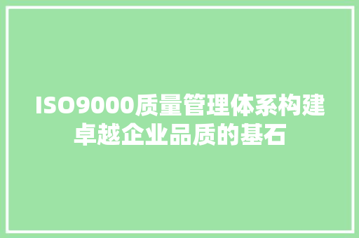 ISO9000质量管理体系构建卓越企业品质的基石