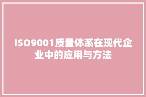 ISO9001质量体系在现代企业中的应用与方法