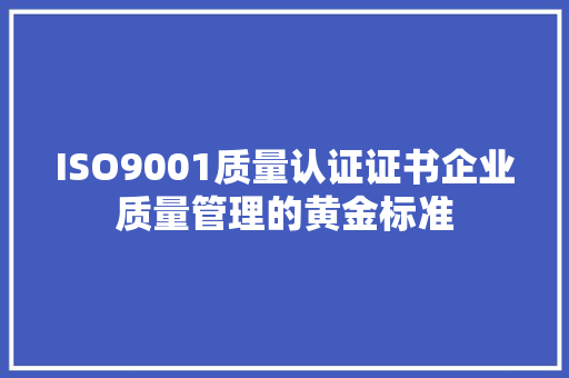 ISO9001质量认证证书企业质量管理的黄金标准