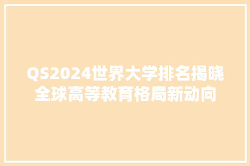 QS2024世界大学排名揭晓全球高等教育格局新动向