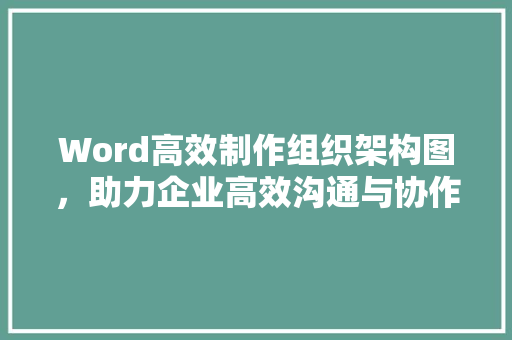 Word高效制作组织架构图，助力企业高效沟通与协作