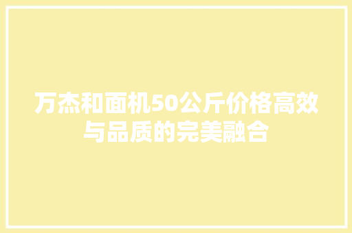 万杰和面机50公斤价格高效与品质的完美融合