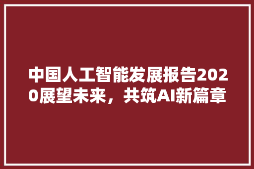 中国人工智能发展报告2020展望未来，共筑AI新篇章