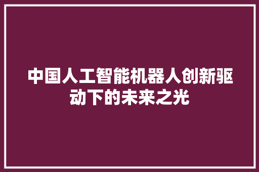 中国人工智能机器人创新驱动下的未来之光