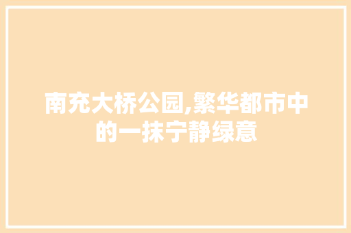 南充大桥公园,繁华都市中的一抹宁静绿意