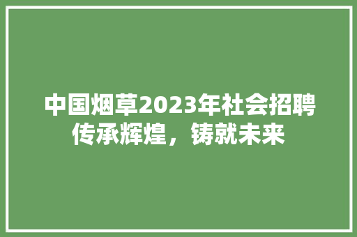 中国烟草2023年社会招聘传承辉煌，铸就未来