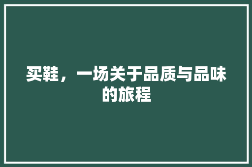 买鞋，一场关于品质与品味的旅程