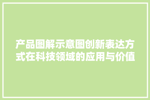 产品图解示意图创新表达方式在科技领域的应用与价值