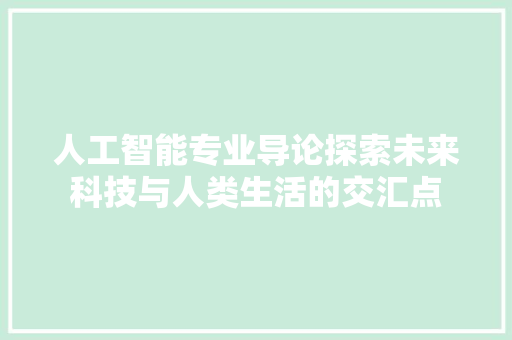 人工智能专业导论探索未来科技与人类生活的交汇点