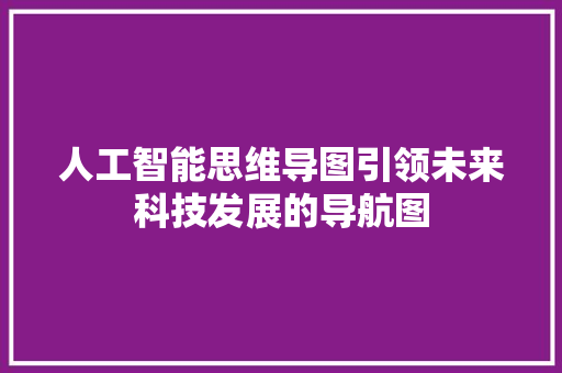 人工智能思维导图引领未来科技发展的导航图