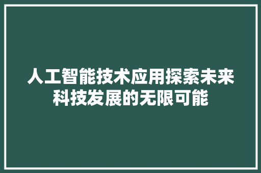 人工智能技术应用探索未来科技发展的无限可能