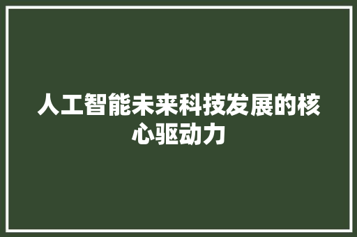 人工智能未来科技发展的核心驱动力