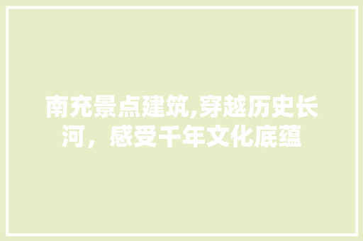 南充景点建筑,穿越历史长河，感受千年文化底蕴