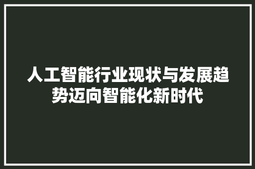 人工智能行业现状与发展趋势迈向智能化新时代