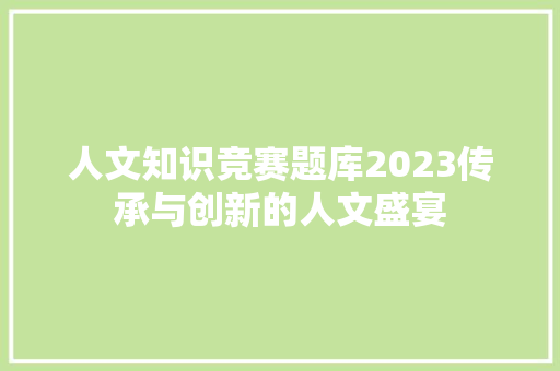 人文知识竞赛题库2023传承与创新的人文盛宴