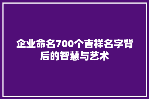 企业命名700个吉祥名字背后的智慧与艺术