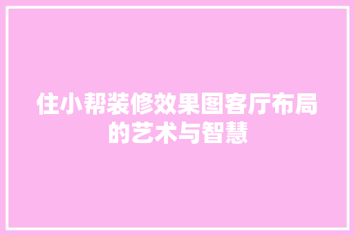 住小帮装修效果图客厅布局的艺术与智慧