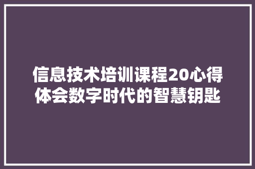 信息技术培训课程20心得体会数字时代的智慧钥匙