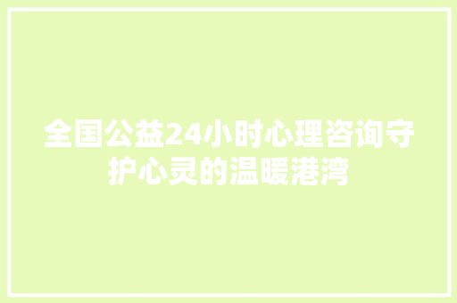 全国公益24小时心理咨询守护心灵的温暖港湾