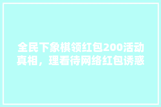 全民下象棋领红包200活动真相，理看待网络红包诱惑